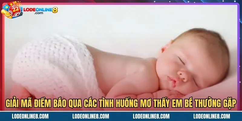 Các tình huống mơ thấy em bé cùng thông điệp chi tiết
